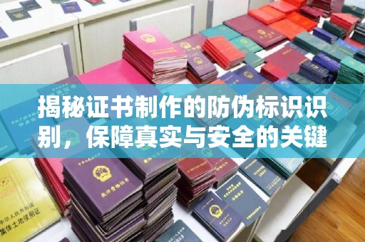 铁岭揭秘证书制作的防伪标识识别，保障真实与安全的关键